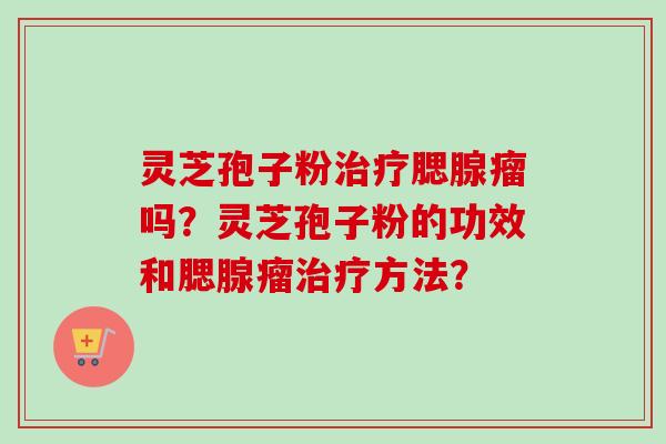 灵芝孢子粉腮腺瘤吗?灵芝孢子粉的功效和腮腺瘤方法? 灵芝孢子粉腮腺瘤吗?灵芝孢子粉的功效和腮腺瘤方法?