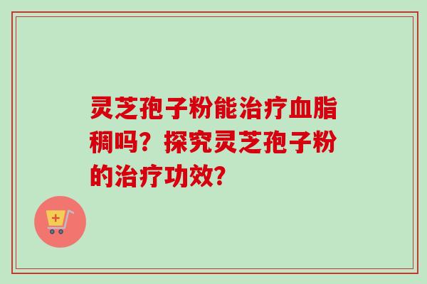 灵芝孢子粉能稠吗?探究灵芝孢子粉的功效? 灵芝孢子粉能稠吗?探究灵芝孢子粉的功效?