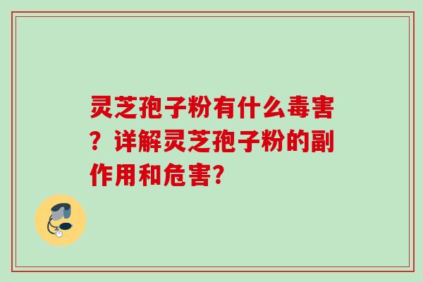 灵芝孢子粉有什么毒害?详解灵芝孢子粉的副作用和危害? 灵芝孢子粉有什么毒害?详解灵芝孢子粉的副作用和危害?