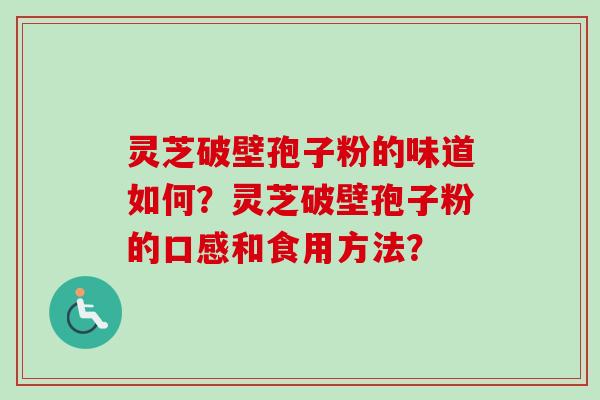 灵芝破壁孢子粉的味道如何？灵芝破壁孢子粉的口感和食用方法？