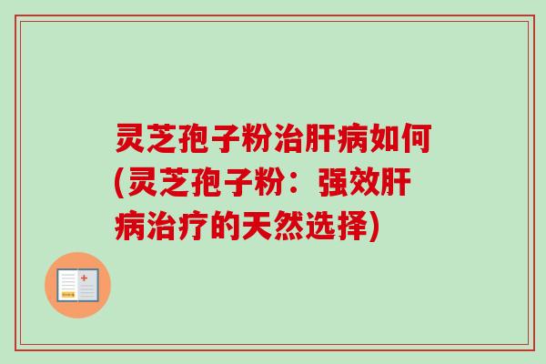 灵芝孢子粉如何(灵芝孢子粉：强效的天然选择)