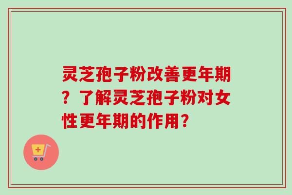 灵芝孢子粉改善?了解灵芝孢子粉对女性的作用? 灵芝孢子粉改善?了解灵芝孢子粉对女性的作用?
