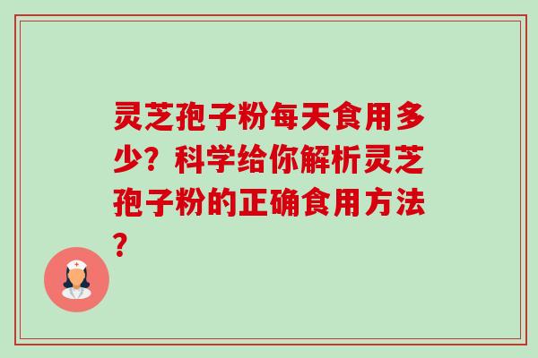 灵芝孢子粉每天食用多少?科学给你解析灵芝孢子粉的正确食用方法? 灵芝孢子粉每天食用多少?科学给你解析灵芝孢子粉的正确食用方法?