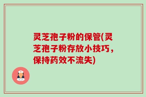 灵芝孢子粉的保管(灵芝孢子粉存放小技巧,保持不流失) 灵芝孢子粉的保管(灵芝孢子粉存放小技巧,保持不流失)