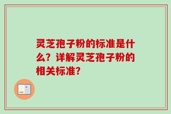 灵芝孢子粉的标准是什么？详解灵芝孢子粉的相关标准？