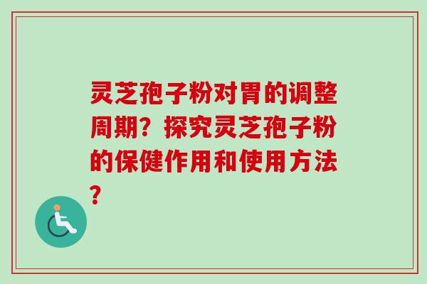 灵芝孢子粉对胃的调整周期?探究灵芝孢子粉的保健作用和使用方法? 灵芝孢子粉对胃的调整周期?探究灵芝孢子粉的保健作用和使用方法?