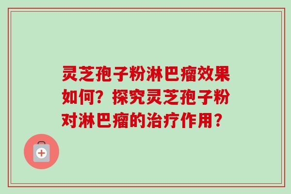 灵芝孢子粉淋巴瘤效果如何？探究灵芝孢子粉对淋巴瘤的作用？