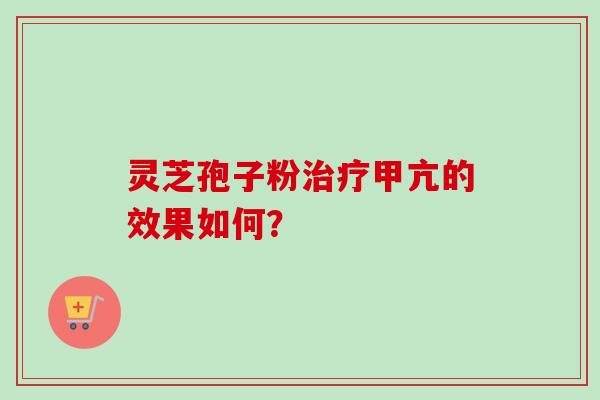 灵芝孢子粉甲亢的效果如何? 灵芝孢子粉甲亢的效果如何?