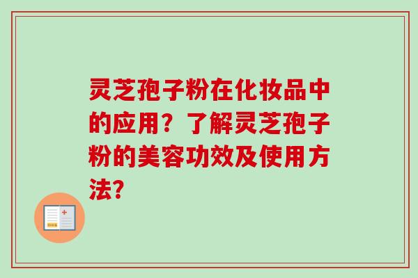 灵芝孢子粉在化妆品中的应用？了解灵芝孢子粉的美容功效及使用方法？