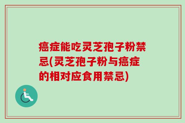 症能吃灵芝孢子粉禁忌(灵芝孢子粉与症的相对应食用禁忌)