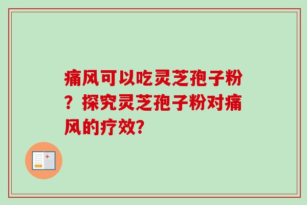 痛风可以吃灵芝孢子粉?探究灵芝孢子粉对痛风的疗效? 痛风可以吃灵芝孢子粉?探究灵芝孢子粉对痛风的疗效?