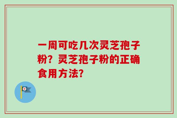 一周可吃几次灵芝孢子粉？灵芝孢子粉的正确食用方法？