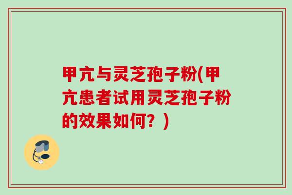 甲亢与灵芝孢子粉(甲亢患者试用灵芝孢子粉的效果如何？)