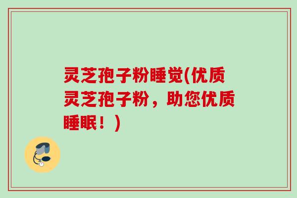 灵芝孢子粉睡觉(优质灵芝孢子粉，助您优质！)