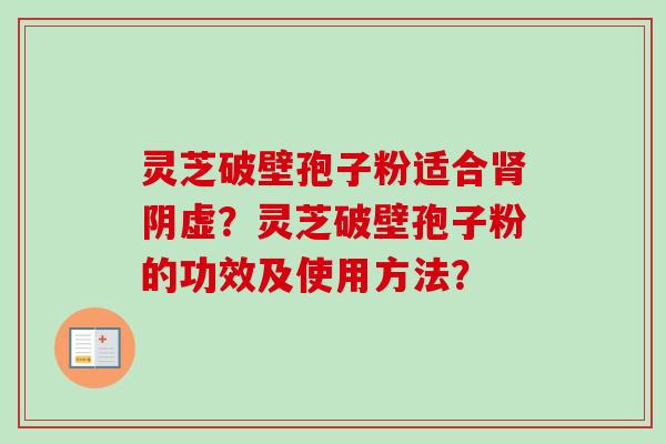 灵芝破壁孢子粉适合阴虚？灵芝破壁孢子粉的功效及使用方法？