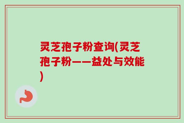 灵芝孢子粉查询(灵芝孢子粉——益处与效能) 灵芝孢子粉查询(灵芝孢子粉——益处与效能)