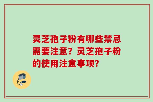 灵芝孢子粉有哪些禁忌需要注意?灵芝孢子粉的使用注意事项? 灵芝孢子粉有哪些禁忌需要注意?灵芝孢子粉的使用注意事项?