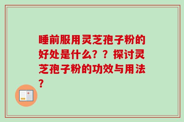 睡前服用灵芝孢子粉的好处是什么？？探讨灵芝孢子粉的功效与用法？