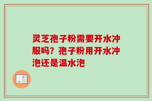 灵芝孢子粉需要开水冲服吗？孢子粉用开水冲泡还是温水泡