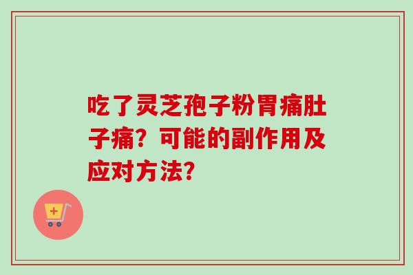 吃了灵芝孢子粉胃痛肚子痛？可能的副作用及应对方法？