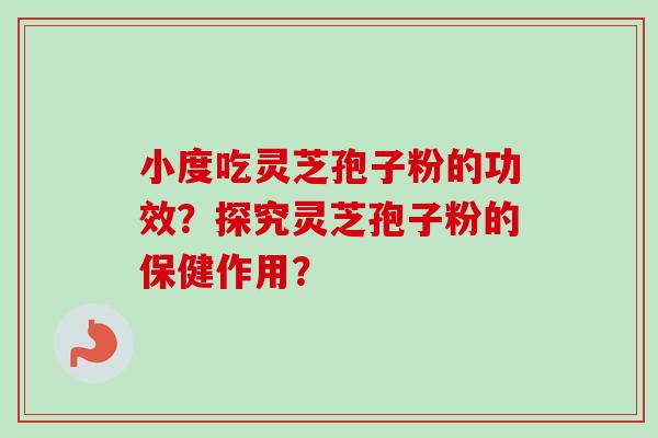 小度吃灵芝孢子粉的功效？探究灵芝孢子粉的保健作用？