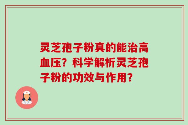 灵芝孢子粉真的能高？科学解析灵芝孢子粉的功效与作用？
