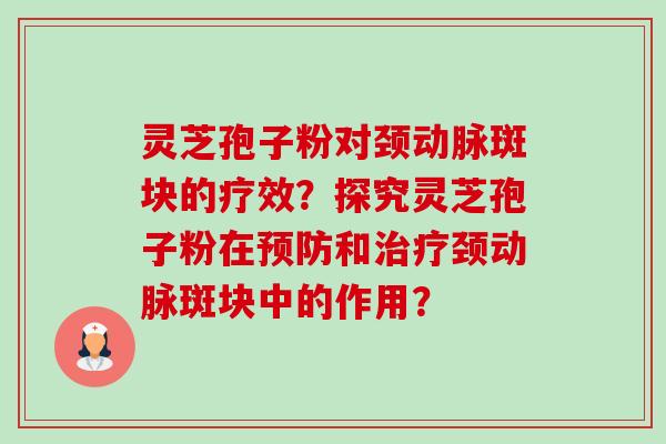 灵芝孢子粉对颈动脉斑块的疗效？探究灵芝孢子粉在和颈动脉斑块中的作用？