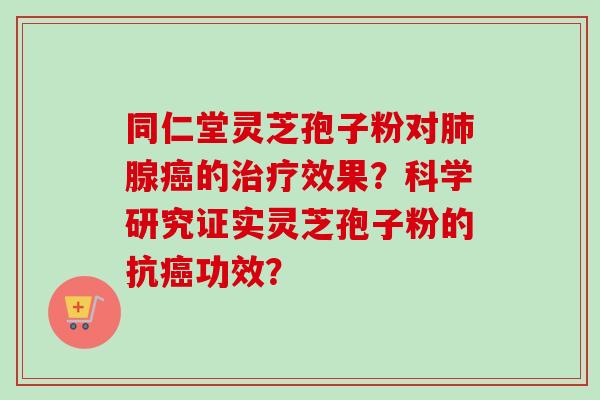 同仁堂灵芝孢子粉对腺的效果?科学研究证实灵芝孢子粉的抗功效? 同仁堂灵芝孢子粉对腺的效果?科学研究证实灵芝孢子粉的抗功效?