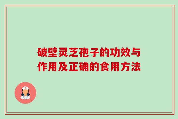 破壁灵芝孢子的功效与作用及正确的食用方法 破壁灵芝孢子的功效与作用及正确的食用方法