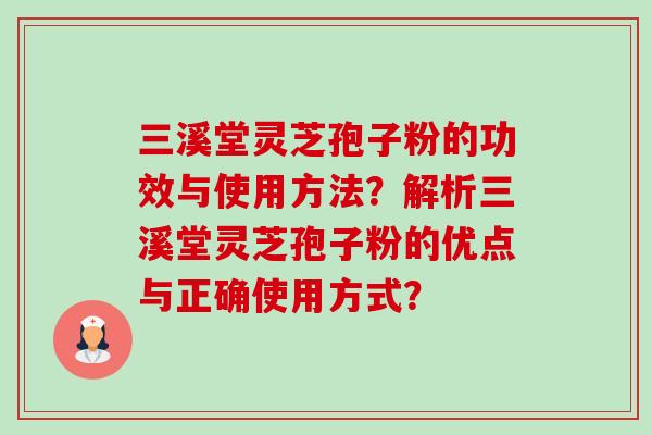 三溪堂灵芝孢子粉的功效与使用方法?解析三溪堂灵芝孢子粉的优点与正确使用方式? 三溪堂灵芝孢子粉的功效与使用方法?解析三溪堂灵芝孢子粉的优点与正确使用方式?