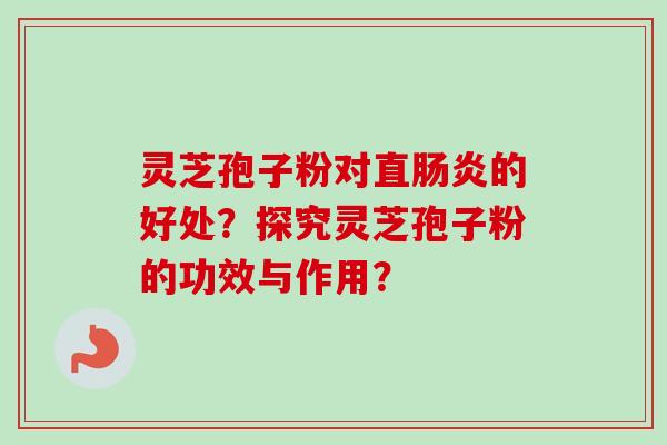 灵芝孢子粉对直的好处?探究灵芝孢子粉的功效与作用? 灵芝孢子粉对直的好处?探究灵芝孢子粉的功效与作用?