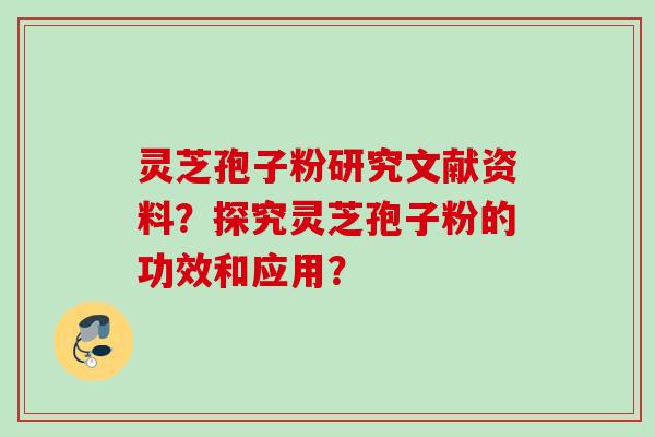 灵芝孢子粉研究文献资料?探究灵芝孢子粉的功效和应用? 灵芝孢子粉研究文献资料?探究灵芝孢子粉的功效和应用?