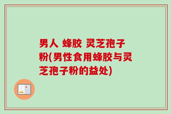 男人 蜂胶 灵芝孢子粉(男性食用蜂胶与灵芝孢子粉的益处) 男人 蜂胶 灵芝孢子粉(男性食用蜂胶与灵芝孢子粉的益处)