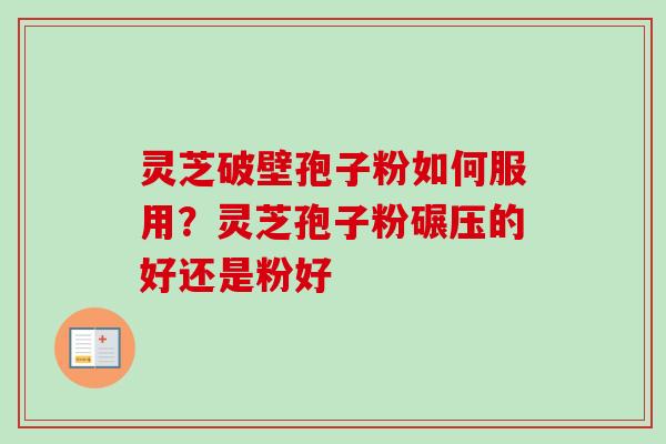 灵芝破壁孢子粉如何服用？灵芝孢子粉碾压的好还是粉好