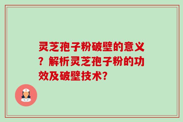 灵芝孢子粉破壁的意义?解析灵芝孢子粉的功效及破壁技术? 灵芝孢子粉破壁的意义?解析灵芝孢子粉的功效及破壁技术?