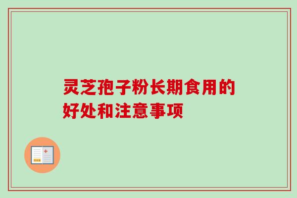 灵芝孢子粉长期食用的好处和注意事项