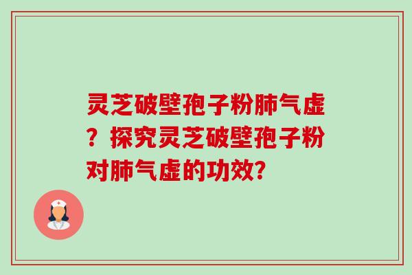 灵芝破壁孢子粉气虚?探究灵芝破壁孢子粉对气虚的功效? 灵芝破壁孢子粉气虚?探究灵芝破壁孢子粉对气虚的功效?