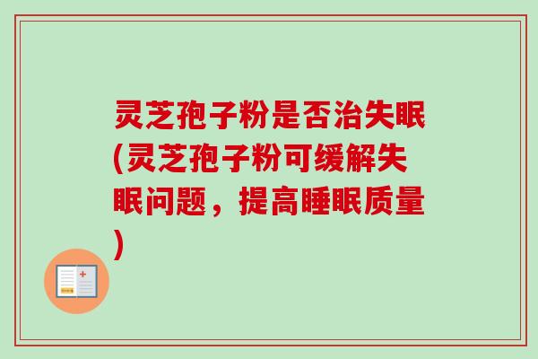 灵芝孢子粉是否(灵芝孢子粉可缓解问题,提高质量) 灵芝孢子粉是否(灵芝孢子粉可缓解问题,提高质量)