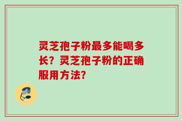 灵芝孢子粉多能喝多长？灵芝孢子粉的正确服用方法？