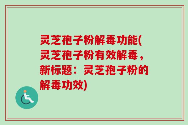 灵芝孢子粉功能(灵芝孢子粉有效,新标题:灵芝孢子粉的功效) 灵芝孢子粉功能(灵芝孢子粉有效,新标题:灵芝孢子粉的功效)