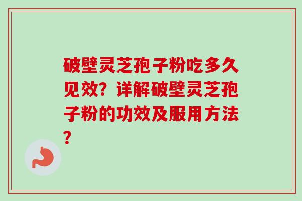 破壁灵芝孢子粉吃多久见效？详解破壁灵芝孢子粉的功效及服用方法？