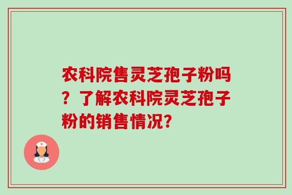 农科院售灵芝孢子粉吗?了解农科院灵芝孢子粉的销售情况? 农科院售灵芝孢子粉吗?了解农科院灵芝孢子粉的销售情况?