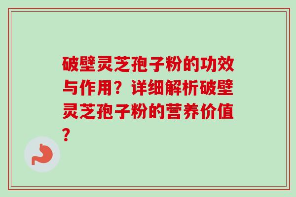 破壁灵芝孢子粉的功效与作用?详细解析破壁灵芝孢子粉的营养价值? 破壁灵芝孢子粉的功效与作用?详细解析破壁灵芝孢子粉的营养价值?