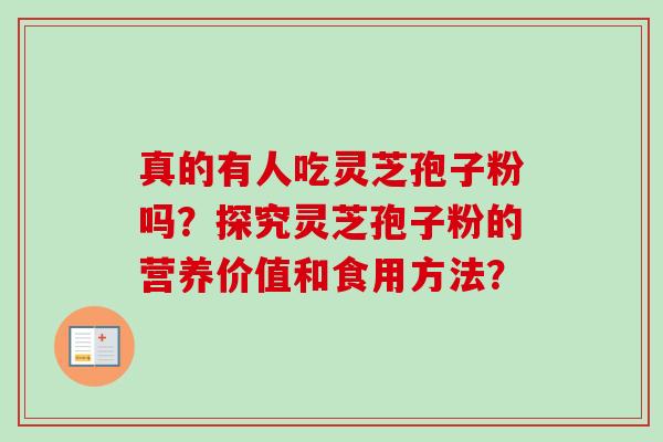 真的有人吃灵芝孢子粉吗?探究灵芝孢子粉的营养价值和食用方法? 真的有人吃灵芝孢子粉吗?探究灵芝孢子粉的营养价值和食用方法?