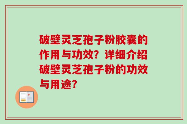破壁灵芝孢子粉胶囊的作用与功效？详细介绍破壁灵芝孢子粉的功效与用途？