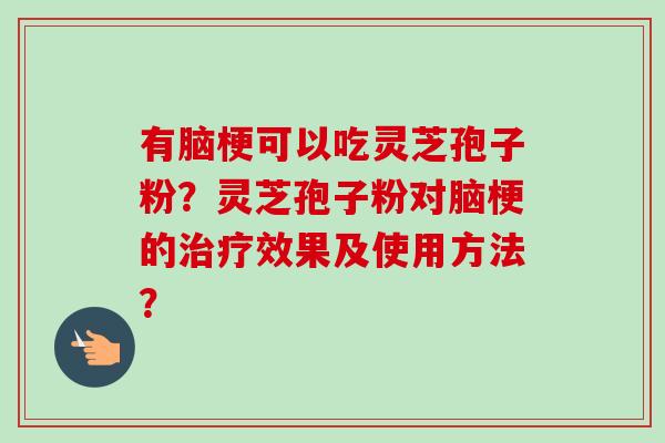 有脑梗可以吃灵芝孢子粉？灵芝孢子粉对脑梗的效果及使用方法？