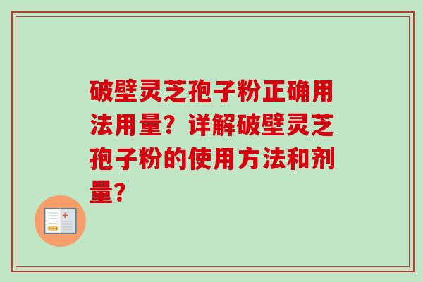 破壁灵芝孢子粉正确用法用量?详解破壁灵芝孢子粉的使用方法和剂量? 破壁灵芝孢子粉正确用法用量?详解破壁灵芝孢子粉的使用方法和剂量?