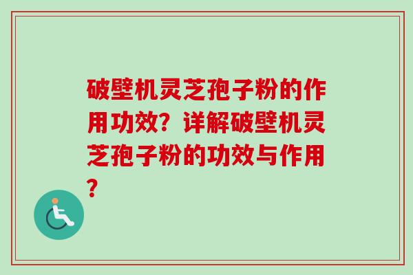 破壁机灵芝孢子粉的作用功效?详解破壁机灵芝孢子粉的功效与作用? 破壁机灵芝孢子粉的作用功效?详解破壁机灵芝孢子粉的功效与作用?
