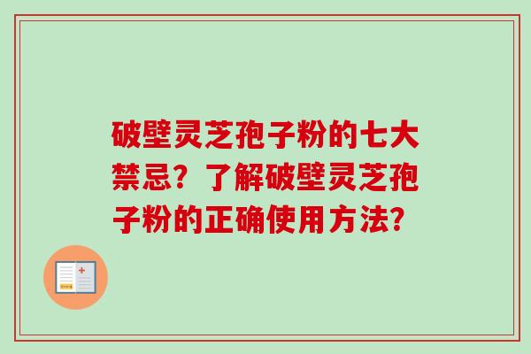 破壁灵芝孢子粉的七大禁忌?了解破壁灵芝孢子粉的正确使用方法? 破壁灵芝孢子粉的七大禁忌?了解破壁灵芝孢子粉的正确使用方法?