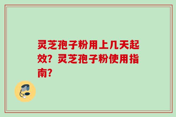 灵芝孢子粉用上几天起效?灵芝孢子粉使用指南? 灵芝孢子粉用上几天起效?灵芝孢子粉使用指南?